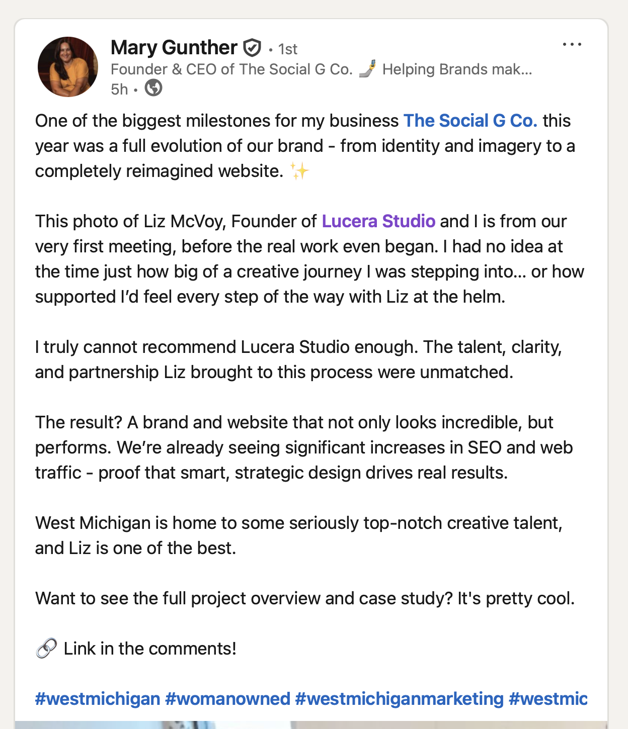 I truly cannot recommend Lucera Studio enough. The talent, clarity, and partnership Liz brought to this process were unmatched. The result? A brand and website that not only looks incredible, but performs. We’re already seeing significant increases in SEO and web traffic - proof that smart, strategic design drives real results. West Michigan is home to some seriously top-notch creative talent, and Liz is one of the best.